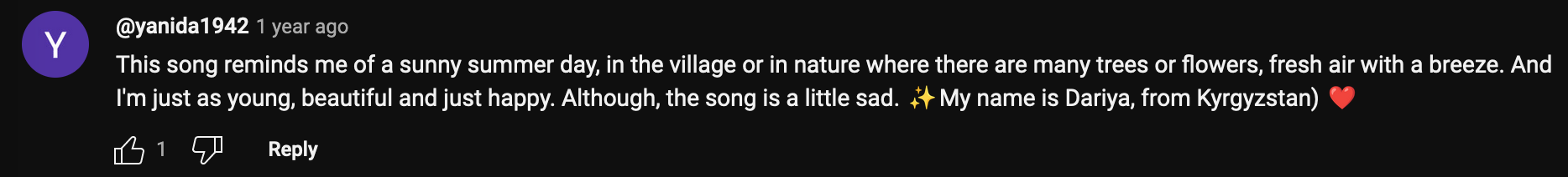 a YouTube comment that reads: This song reminds me of a sunny summer day, in the village or in nature where there are many trees or flowers, fresh air with a breeze. And I'm just as young, beautiful and just happy. Although, the song is a little sad. My name is Dariya, from Kyrgyzstan